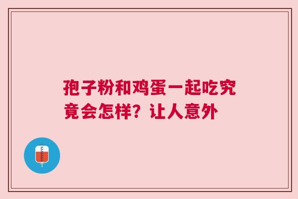 孢子粉和鸡蛋一起吃究竟会怎样？让人意外