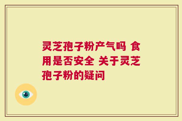灵芝孢子粉产气吗 食用是否安全 关于灵芝孢子粉的疑问
