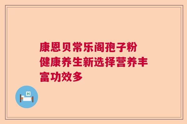 康恩贝常乐阁孢子粉 健康养生新选择营养丰富功效多