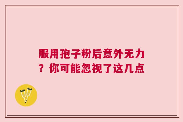 服用孢子粉后意外无力？你可能忽视了这几点