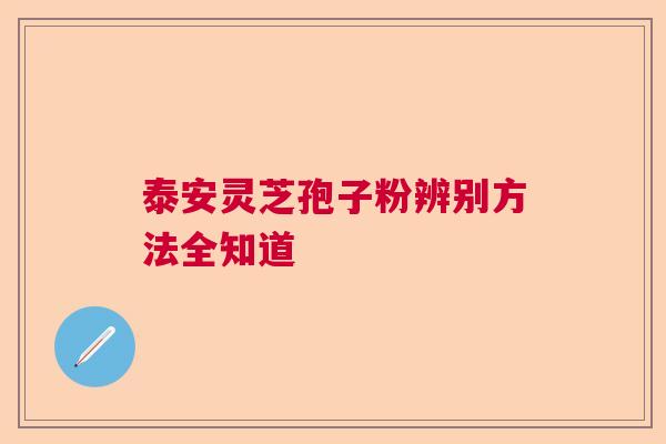 泰安灵芝孢子粉辨别方法全知道