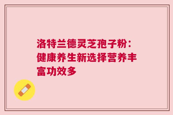 洛特兰德灵芝孢子粉：健康养生新选择营养丰富功效多